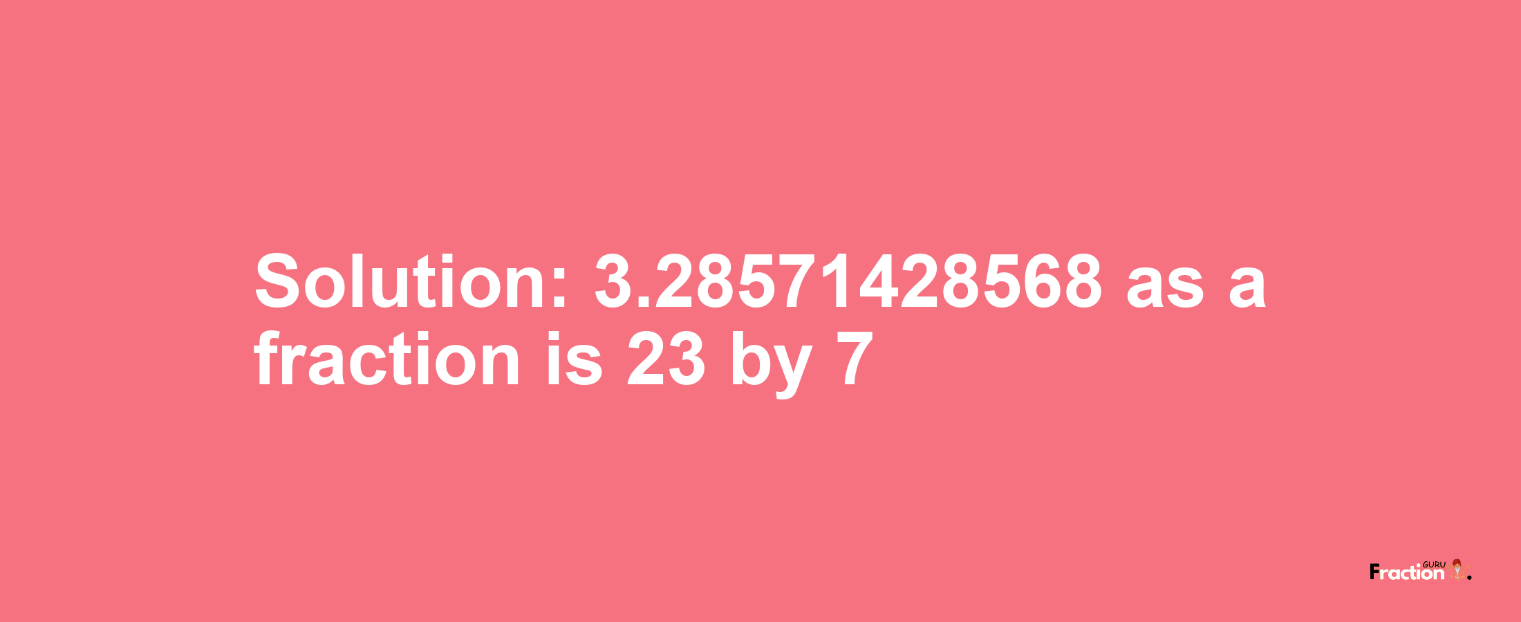 Solution:3.28571428568 as a fraction is 23/7